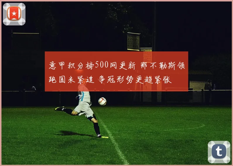 意甲积分榜500网更新 那不勒斯领跑国米紧追 争冠形势更趋紧张