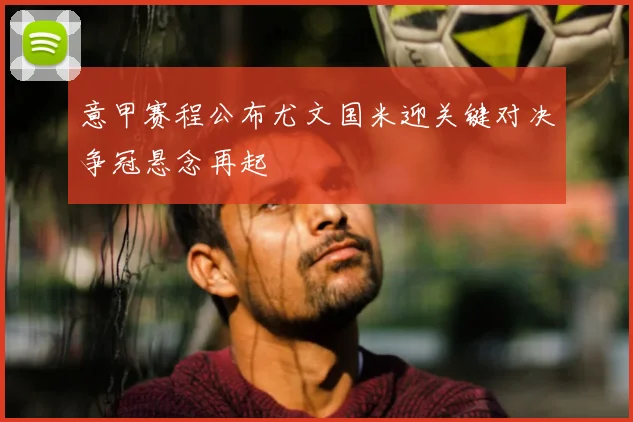 意甲赛程公布尤文国米迎关键对决争冠悬念再起