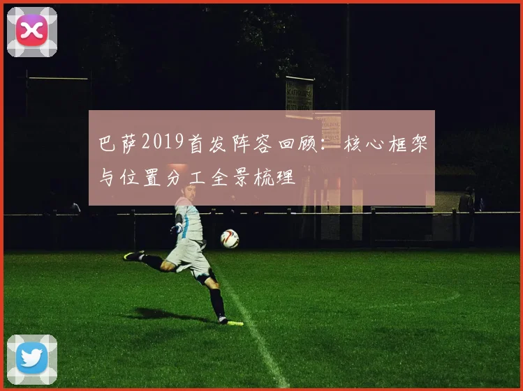 巴萨2019首发阵容回顾：核心框架与位置分工全景梳理