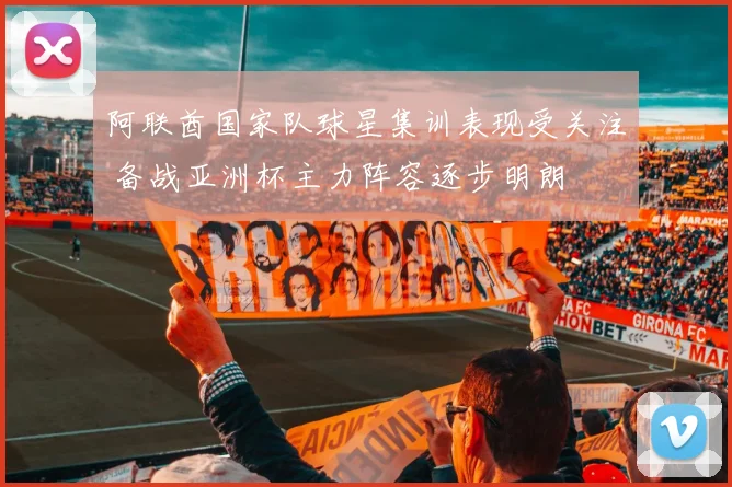 阿联酋国家队球星集训表现受关注 备战亚洲杯主力阵容逐步明朗