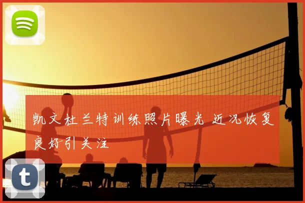 凯文杜兰特训练照片曝光 近况恢复良好引关注