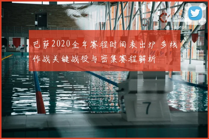 巴萨2020全年赛程时间表出炉 多线作战关键战役与密集赛程解析