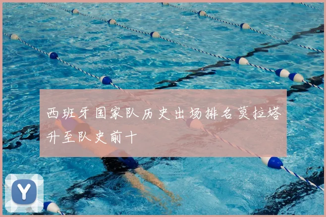 西班牙国家队历史出场排名莫拉塔升至队史前十