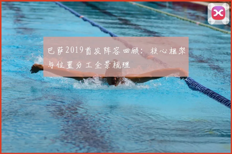 巴萨2019首发阵容回顾：核心框架与位置分工全景梳理