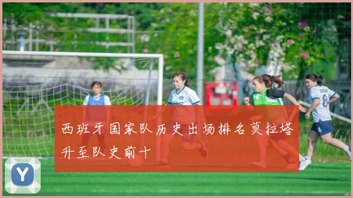 西班牙国家队历史出场排名莫拉塔升至队史前十