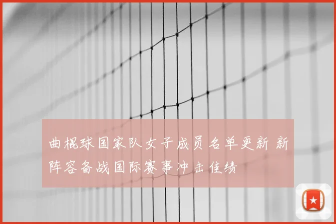 曲棍球国家队女子成员名单更新 新阵容备战国际赛事冲击佳绩