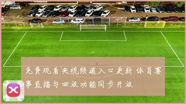 免费观看央视频道入口更新 体育赛事直播与回放功能同步开放