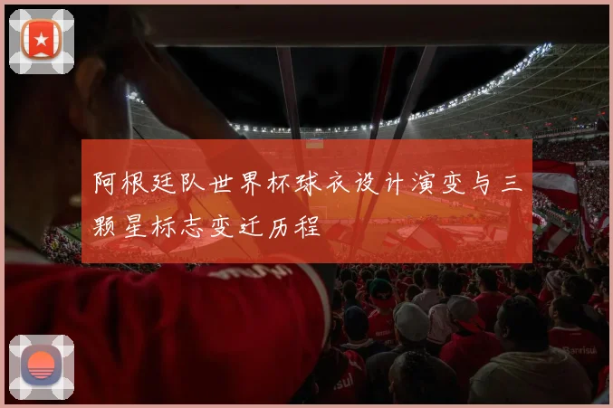 阿根廷队世界杯球衣设计演变与三颗星标志变迁历程