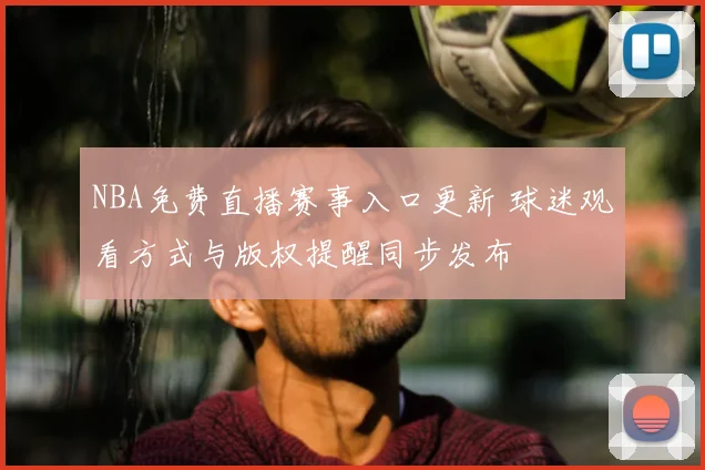 NBA免费直播赛事入口更新 球迷观看方式与版权提醒同步发布