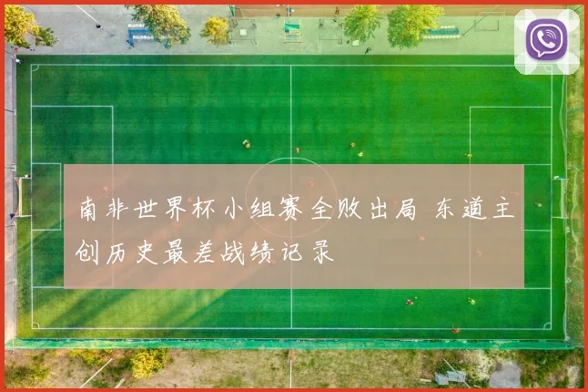 南非世界杯小组赛全败出局 东道主创历史最差战绩记录