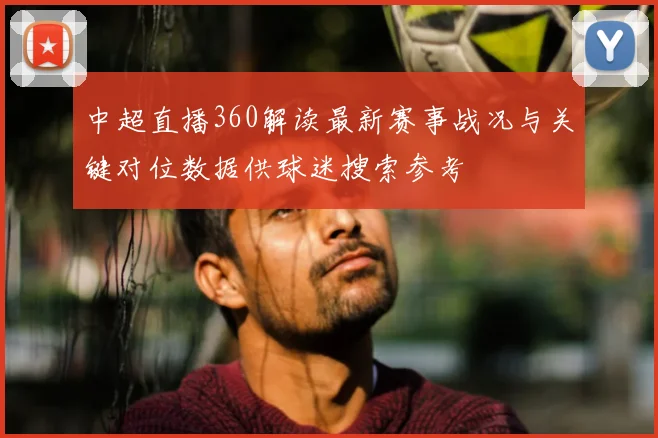 中超直播360解读最新赛事战况与关键对位数据供球迷搜索参考