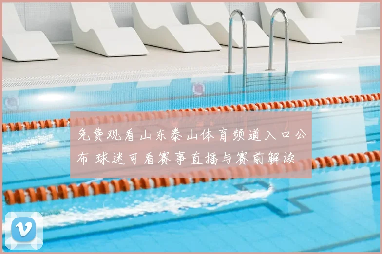 免费观看山东泰山体育频道入口公布 球迷可看赛事直播与赛前解读