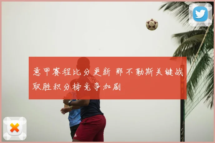 意甲赛程比分更新 那不勒斯关键战取胜积分榜竞争加剧