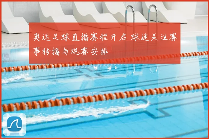 奥运足球直播赛程开启 球迷关注赛事转播与观赛安排