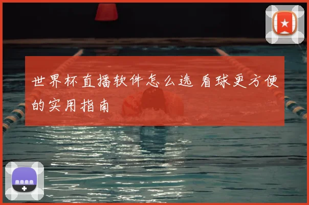 世界杯直播软件怎么选 看球更方便的实用指南