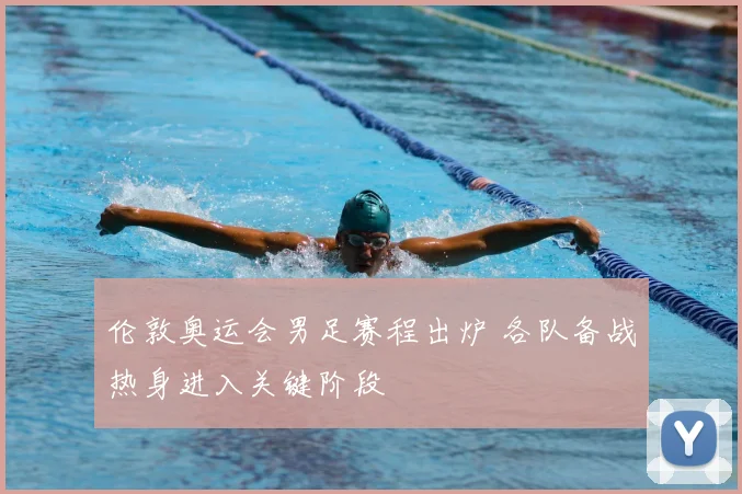 伦敦奥运会男足赛程出炉 各队备战热身进入关键阶段