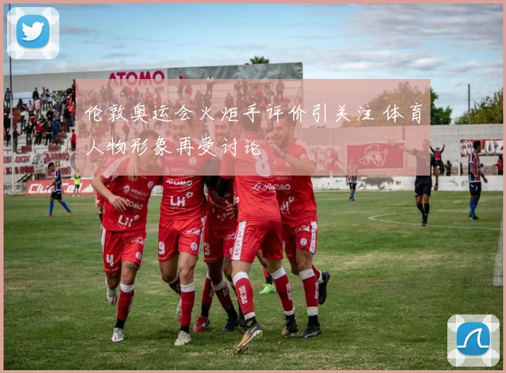 伦敦奥运会火炬手评价引关注 体育人物形象再受讨论