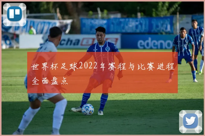 世界杯足球2022年赛程与比赛进程全面盘点