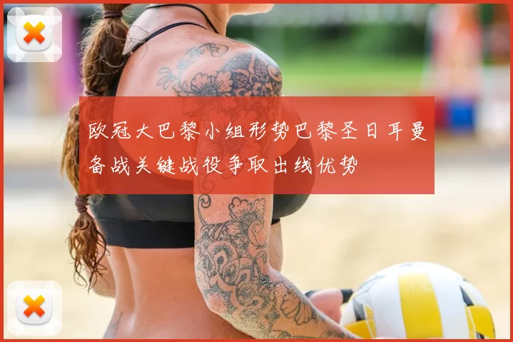欧冠大巴黎小组形势巴黎圣日耳曼备战关键战役争取出线优势