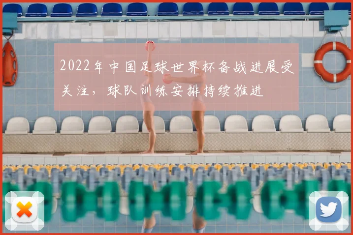 2022年中国足球世界杯备战进展受关注，球队训练安排持续推进