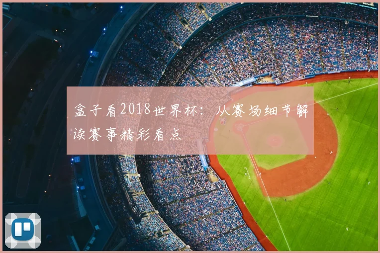盒子看2018世界杯:从赛场细节解读赛事精彩看点