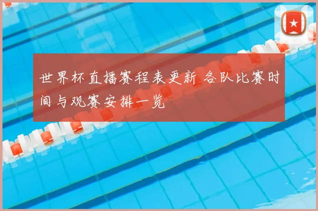 世界杯直播赛程表更新 各队比赛时间与观赛安排一览